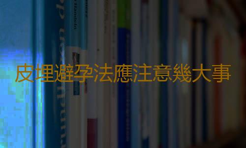 皮埋避孕法應注意幾大事項