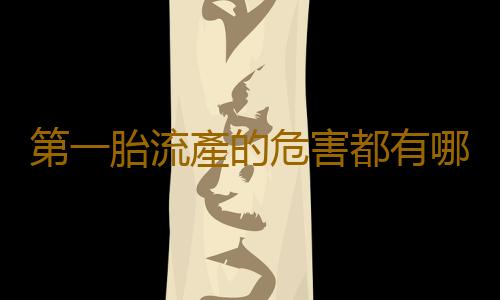 第一胎流產的危害都有哪些?