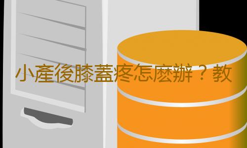 小產後膝蓋疼怎麽辦?教你三辦法