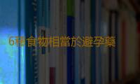 6種食物相當於避孕藥 不傷身無套避孕法揭曉